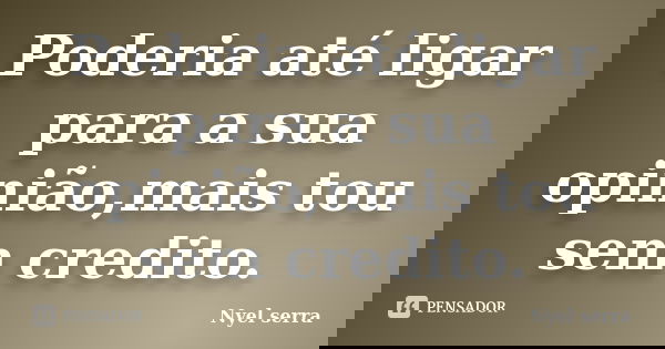 Poderia até ligar para a sua opinião,mais tou sem credito.... Frase de Nyel serra.