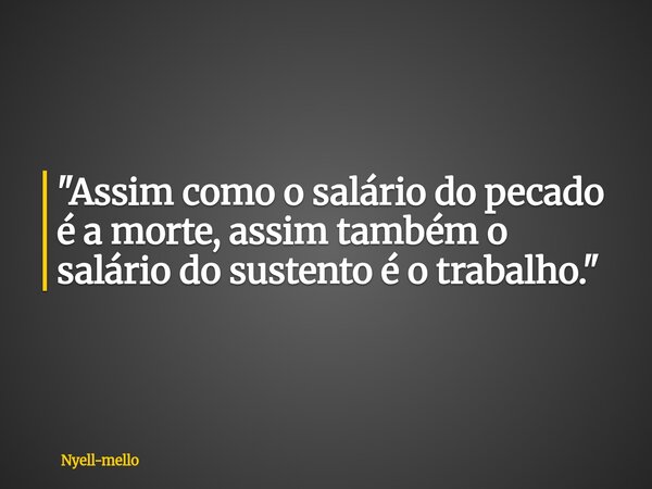 "Assim como o salário do pecado é a morte, assim também o salário do sustento é o trabalho."⁠... Frase de Nyell-mello.
