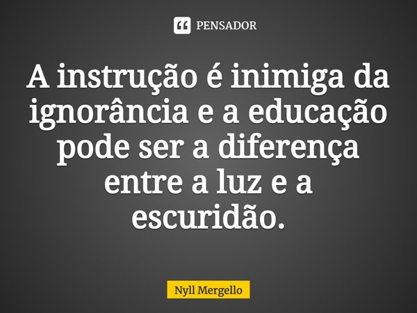 ⁠A instrução é inimiga da ignorância e a educação pode ser a diferença entre a luz e a escuridão.... Frase de Nyll Mergello.