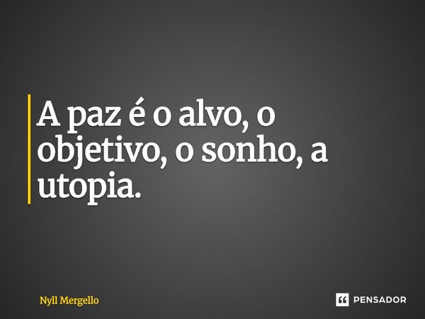 A paz é o alvo, o objetivo, o sonho, a utopia.... Frase de Nyll Mergello.