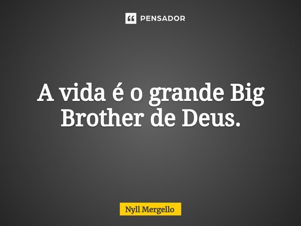 ⁠A vida é o grande Big Brother de Deus.... Frase de Nyll Mergello.