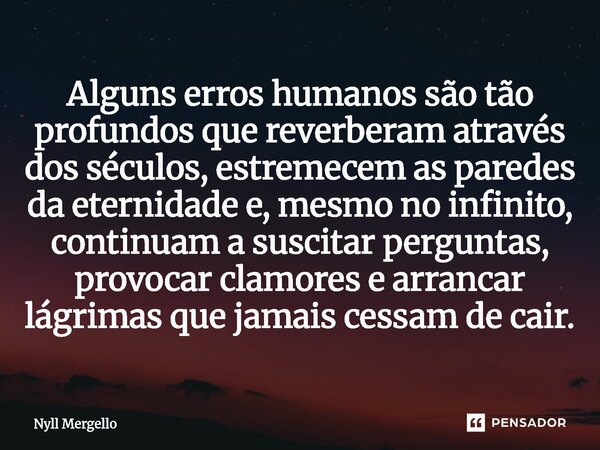 Alguns erros humanos são tão profundos que reverberam através dos séculos, estremecem as paredes da eternidade e, mesmo no infinito, continuam a suscitar pergu... Frase de Nyll Mergello.