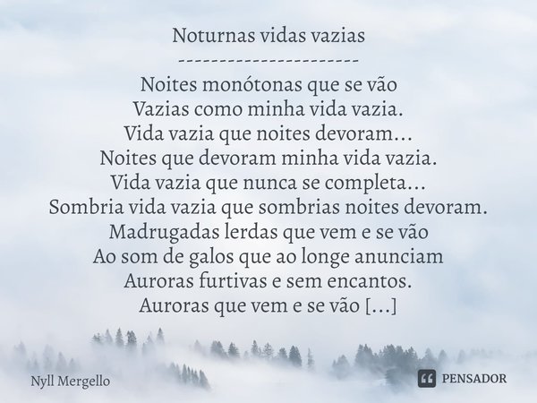 ⁠Noturnas vidas vazias
----------------------
Noites monótonas que se vão
Vazias como minha vida vazia.
Vida vazia que noites devoram...
Noites que devoram minh... Frase de Nyll Mergello.