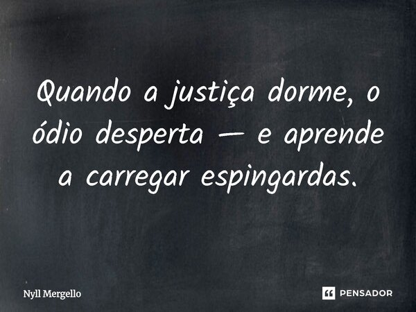 ⁠Quando a justiça dorme, o ódio desperta — e aprende a carregar espingardas.... Frase de Nyll Mergello.