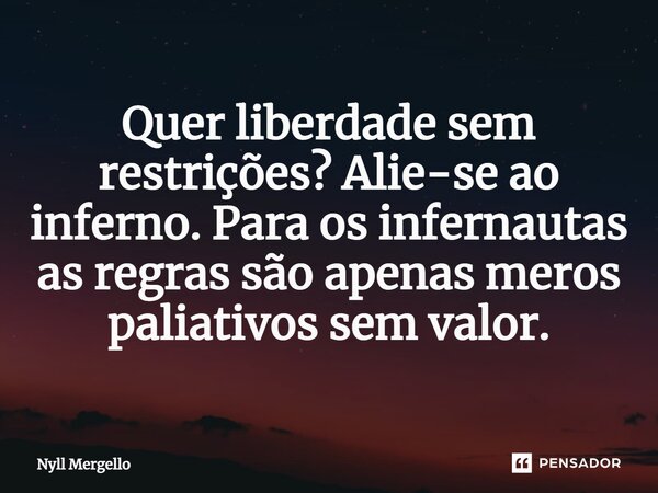 ⁠Quer liberdade sem restrições? Alie-se ao inferno. Para os infernautas as regras são apenas meros paliativos sem valor.... Frase de Nyll Mergello.