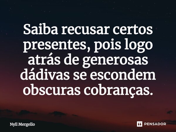 ⁠Saiba recusar certos presentes, pois logo atrás de generosas dádivas se escondem obscuras cobranças.... Frase de Nyll Mergello.