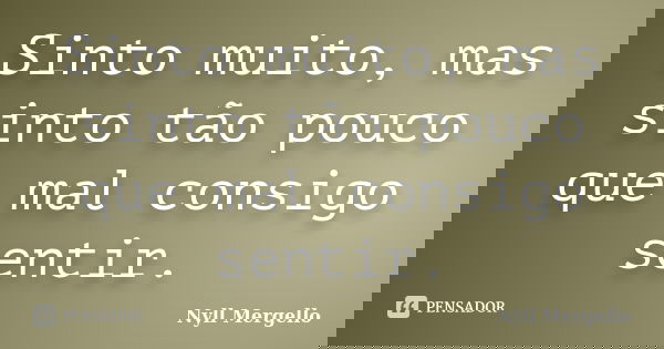 Sinto muito, mas sinto tão pouco que mal consigo sentir.... Frase de Nyll Mergello.