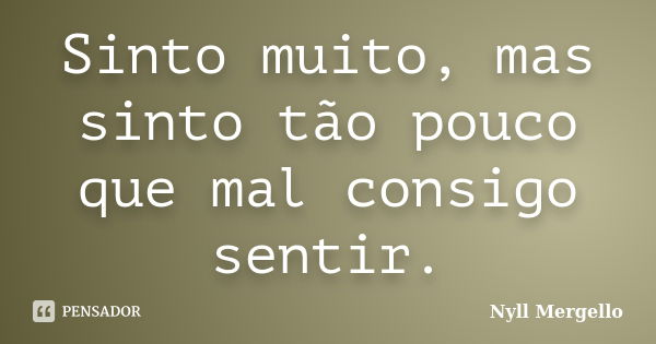 Sinto muito, mas sinto tão pouco que mal consigo sentir.... Frase de Nyll Mergello.