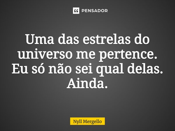 ⁠Uma das estrelas do universo me pertence. Eu só não sei qual delas. Ainda.... Frase de Nyll Mergello.