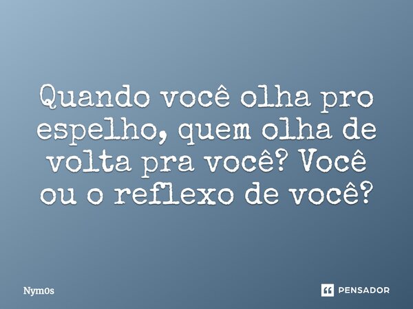 Quando você olha pro espelho, quem olha de volta pra você? Você ou o reflexo de você?⁠... Frase de Nym0s.