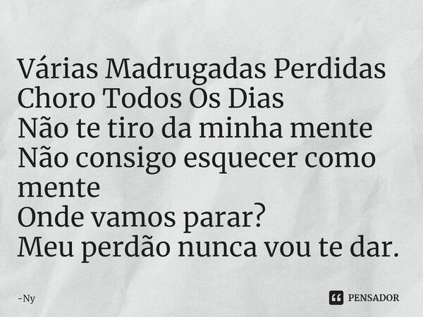 Várias Madrugadas Perdidas Choro Todos Os Dias Não te tiro da minha mente⁠ Não consigo esquecer como mente Onde vamos parar? Meu perdão nunca vou te dar.... Frase de Ny.