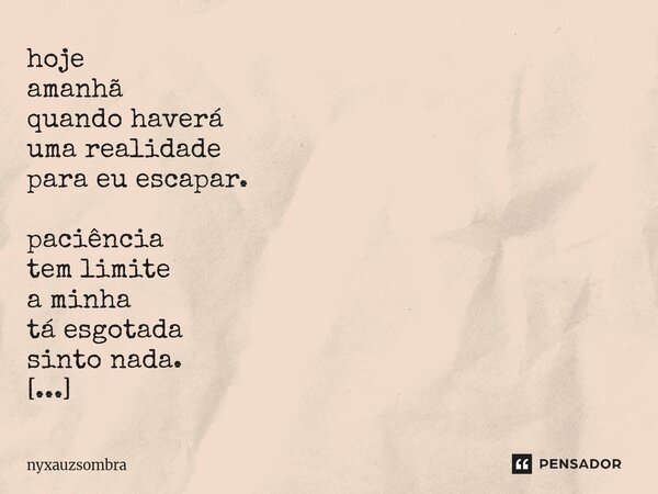 hoje amanhã quando haverá uma realidade para eu escapar. paciência tem limite a minha tá esgotada sinto nada. no início é maravilha cadê a empatia cadê a reali... Frase de nyxauzsombra.