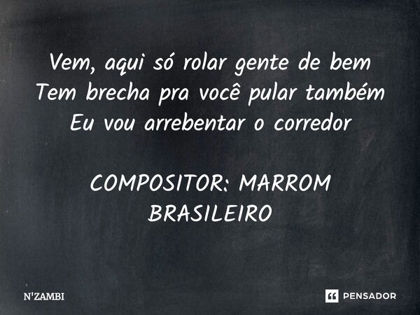 ⁠⁠Vem, aqui só rolar gente de bem Tem brecha pra você pular também Eu vou arrebentar o corredor COMPOSITOR: MARROM BRASILEIRO... Frase de N'ZAMBI.