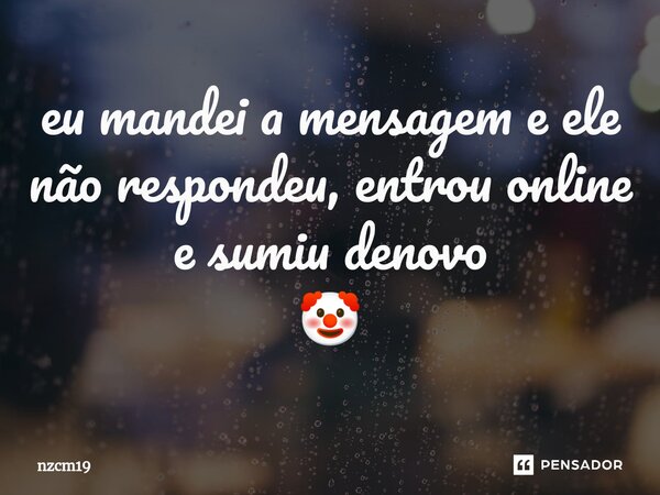 ⁠eu mandei a mensagem e ele não respondeu, entrou online e sumiu denovo 🤡... Frase de nzcm19.