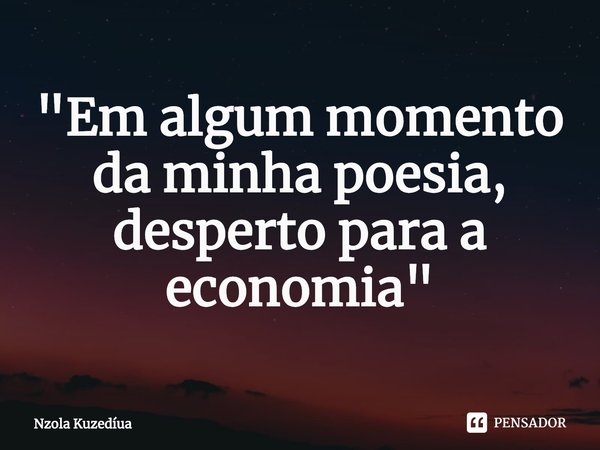 "Em algum momento da minha poesia, desperto para a economia"⁠... Frase de Nzola Kuzedíua.