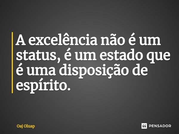 ⁠A excelência não é um status, é um estado que é uma disposição de espírito.... Frase de Oaj Oluap.