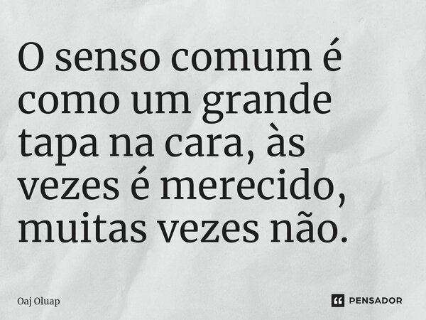 O senso comum é como um grande tapa na cara, às vezes é merecido, muitas vezes não.⁠... Frase de Oaj Oluap.