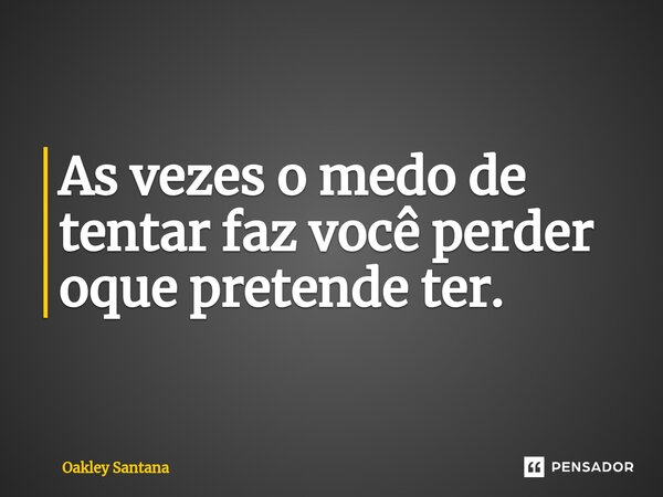 ⁠As vezes o medo de tentar faz você perder oque pretende ter.... Frase de Oakley Santana.