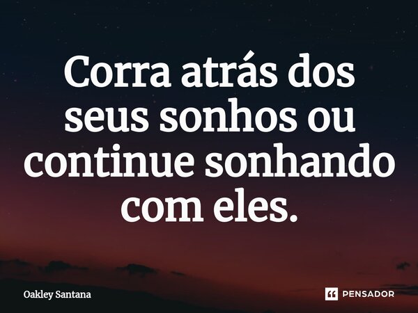 ⁠Corra atrás dos seus sonhos ou continue sonhando com eles.... Frase de Oakley Santana.