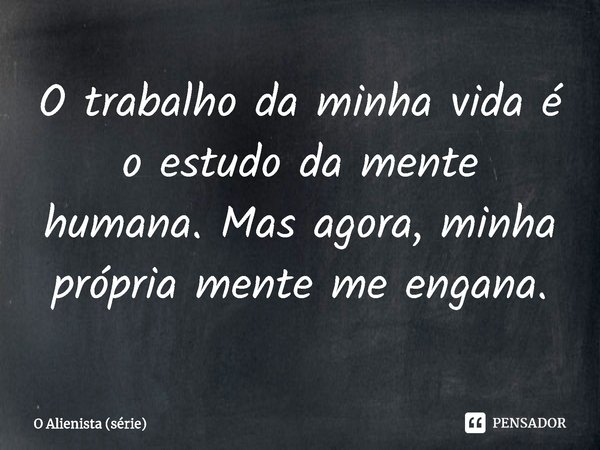 ⁠O trabalho da minha vida é o estudo da mente humana. Mas agora, minha própria mente me engana.... Frase de The Alienist.