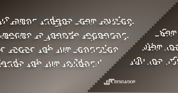 O amor chega sem aviso, Sem mesmo a gente esperar, Vem nas asas de um sorriso Ou na flecha de um olhar!