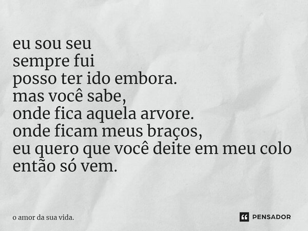 ⁠eu sou seu sempre fui posso ter ido embora. mas você sabe, onde fica aquela arvore. onde ficam meus braços, eu quero que você deite em meu colo então só vem.... Frase de o amor da sua vida..