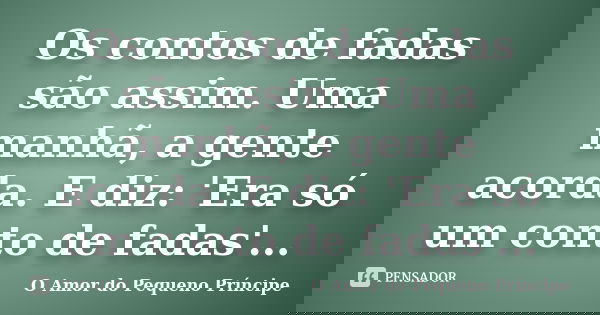 Os contos de fadas são assim. Uma manhã, a gente acorda. E diz: 'Era só um conto de fadas'...... Frase de O Amor do Pequeno Príncipe.