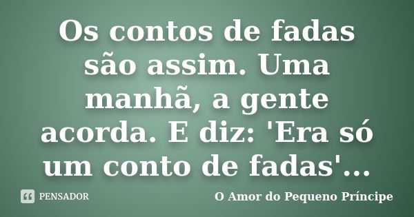 Os contos de fadas são assim. Uma manhã, a gente acorda. E diz: 'Era só um conto de fadas'...... Frase de O Amor do Pequeno Príncipe.