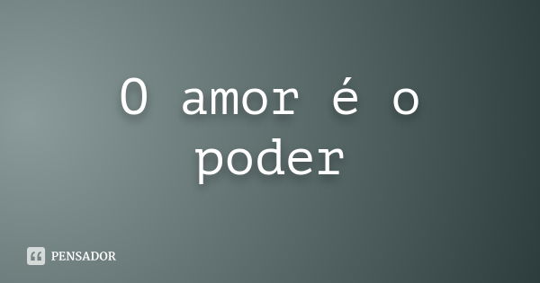 O amor é o poder