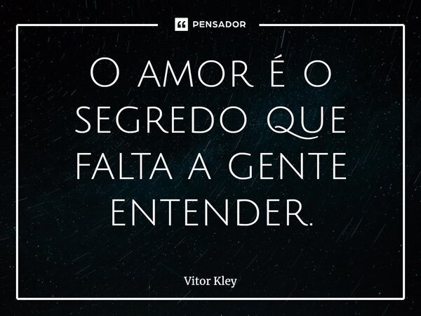 ⁠O amor é o segredo que falta a gente entender.... Frase de Vitor Kley.