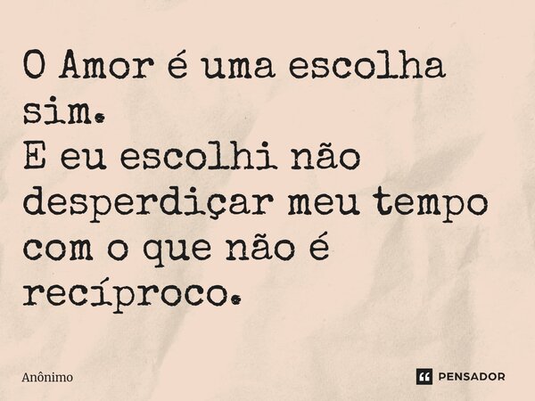 ⁠O Amor é uma escolha sim. E eu escolhi não desperdiçar meu tempo com o que não é recíproco.... Frase de Anônimo.