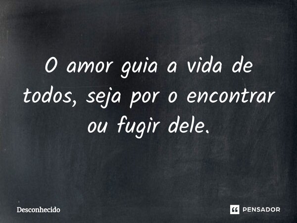 ⁠O amor guia a vida de todos, seja por o encontrar ou fugir dele.