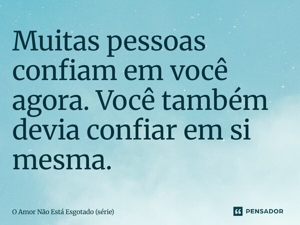 ⁠Muitas pessoas confiam em você agora. Você também devia confiar em si mesma.... Frase de O Amor Não Está Esgotado (série).