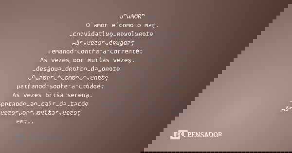 O AMOR O amor é como o mar, convidativo,envolvente. As vezes devagar, remando contra a corrente. As vezes por muitas vezes, deságua dentro da gente. O amor é co... Frase de Desconhecido.