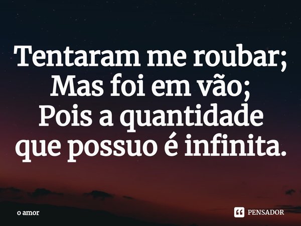 ⁠Tentaram me roubar;
Mas foi em vão;
Pois a quantidade que possuo é infinita.... Frase de o amor.