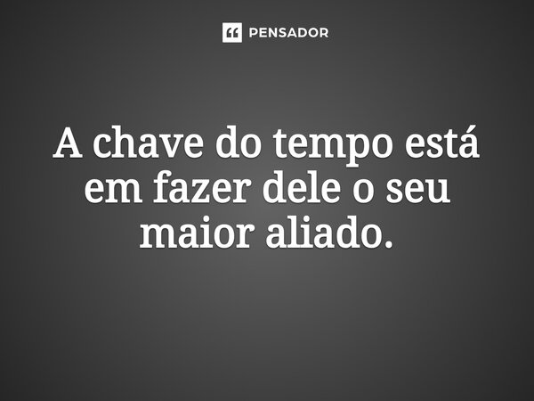 ⁠A chave do tempo está em fazer dele o seu maior aliado.... Frase de O apanhador de nuvens de algodão.