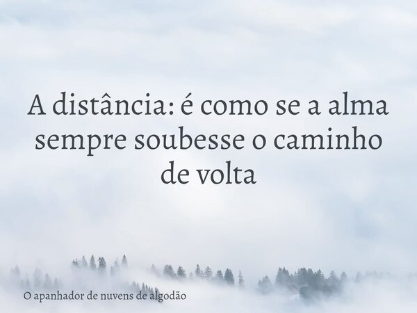 A distância: é como se a alma sempre soubesse o caminho de volta... Frase de O apanhador de nuvens de algodão.