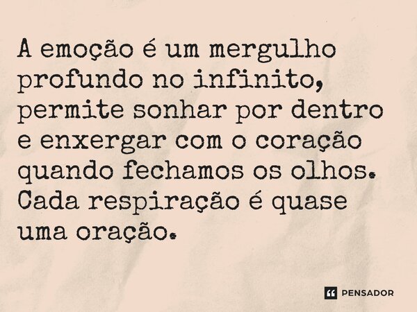 ⁠A emoção é um mergulho profundo no infinito, permite sonhar por dentro e enxergar com o coração quando fechamos os olhos. Cada respiração é quase uma oração.... Frase de O apanhador de nuvens de algodão.