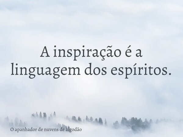 A inspiração é a linguagem dos espíritos.... Frase de O apanhador de nuvens de algodão.