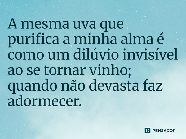 ⁠A mesma uva que purifica a minha alma é como um dilúvio invisível ao se tornar vinho; quando não devasta faz adormecer.... Frase de O apanhador de nuvens de algodão.