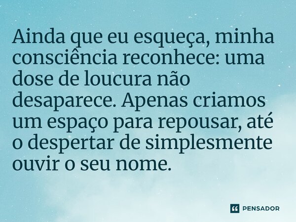 ⁠Ainda que eu esqueça, minha consciência reconhece: uma dose de loucura não desaparece. Apenas criamos um espaço para repousar, até o despertar de simplesmente ... Frase de O apanhador de nuvens de algodão.