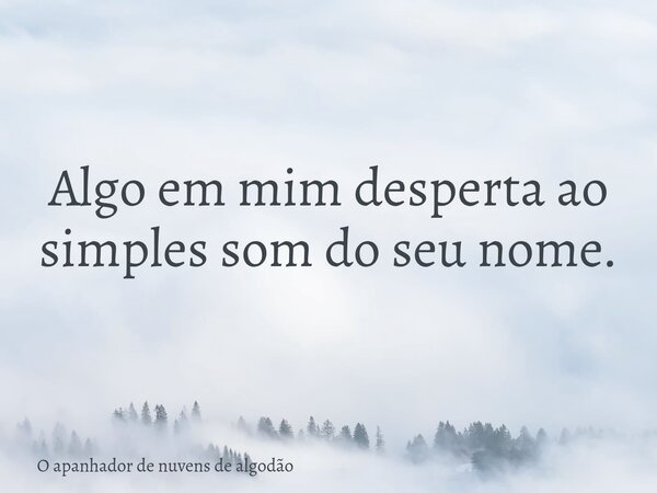 Algo em mim desperta ao simples som do seu nome.... Frase de O apanhador de nuvens de algodão.