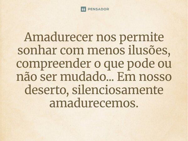 ⁠Amadurecer nos permite sonhar com menos ilusões, compreender o que pode ou não ser mudado... Em nosso deserto, silenciosamente amadurecemos.... Frase de O apanhador de nuvens de algodão.