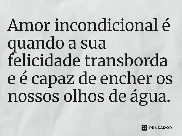 ⁠Amor incondicional é quando a sua felicidade transborda e é capaz de encher os nossos olhos de água.... Frase de O apanhador de nuvens de algodão.