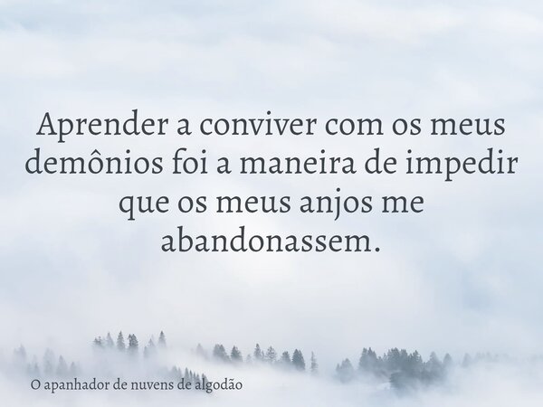 Aprender a conviver com os meus demônios foi a maneira de impedir que os meus anjos me abandonassem.... Frase de O apanhador de nuvens de algodão.