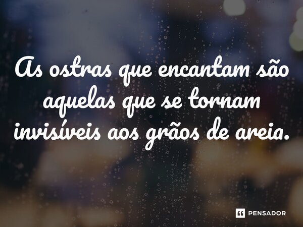 ⁠As ostras que encantam são aquelas que se tornam invisíveis aos grãos de areia.... Frase de O apanhador de nuvens de algodão.
