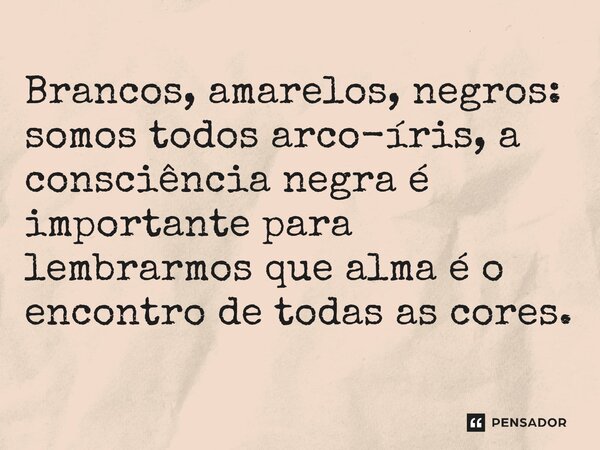 ⁠Brancos, amarelos, negros: somos todos arco-íris, a consciência negra é importante para lembrarmos que alma é o encontro de todas as cores.... Frase de O apanhador de nuvens de algodão.