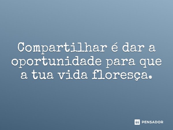 ⁠Compartilhar é dar a oportunidade para que a tua vida floresça.... Frase de O apanhador de nuvens de algodão.