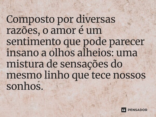 ⁠Composto por diversas razões, o amor é um sentimento que pode parecer insano a olhos alheios: uma mistura de sensações do mesmo linho que tece nossos sonhos.... Frase de O apanhador de nuvens de algodão.