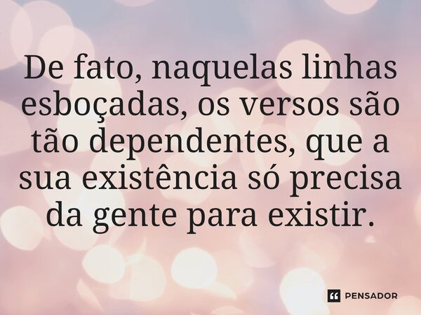 ⁠De fato, naquelas linhas esboçadas, os versos são tão dependentes, que a sua existência só precisa da gente para existir.... Frase de O apanhador de nuvens de algodão.